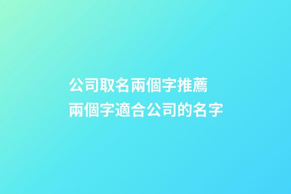 公司取名兩個字推薦 兩個字適合公司的名字-第1張-公司起名-玄機派